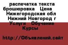 распечатка текста, брошюровка › Цена ­ 3 - Нижегородская обл., Нижний Новгород г. Услуги » Обучение. Курсы   